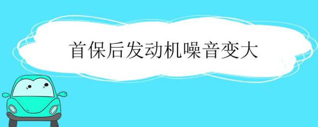 首保后发动机噪音变大怎么解决,首保后发动机噪音变大了