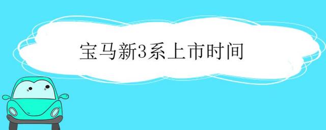 新款宝马3系什么时候上市,宝马3系上市时间