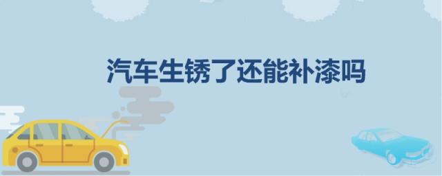 车子生锈了还能补漆吗,车漆生锈了还能补上吗