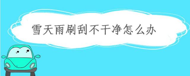 下雪雨刷刮不干净,下雨天雨刷刮不干净怎么处理