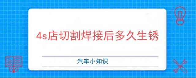 4s店切割焊接后生锈了,4s店切割焊接后用什么防锈的