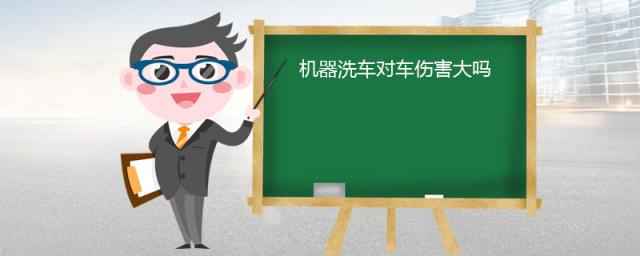 机器洗车对车伤害大吗,机器洗车对车有没有伤害