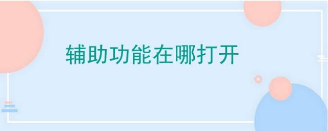 苹果辅助功能在哪打开,苹果手机辅助功能在哪打开