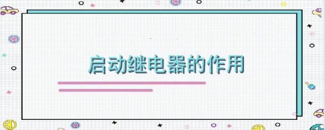 继电器有什么作用,启动继电器的作用是什么