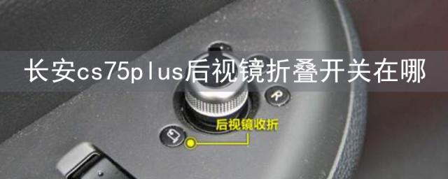 长安cs55后视镜摄像头怎么安装,长安cs75plus后视镜折叠开关在哪