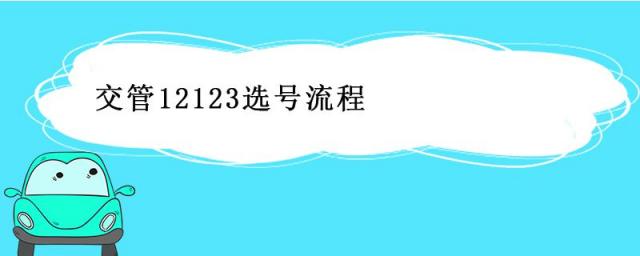 交管12123选号流程和步骤,选号怎么用?,二手车交管12123选号流程