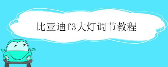 比亚迪f3大灯调节教程视频,比亚迪f3车灯调节图解