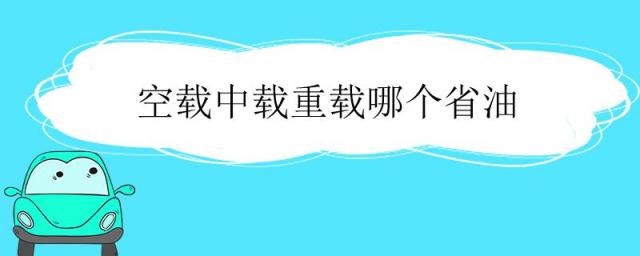 空载半载重载怎么使用省油,空载中载重载怎么用